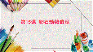 人美版小學(xué)美術(shù)三年級(jí)下冊(cè)15卵石動(dòng)物造型課件.pptx