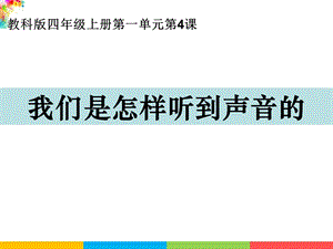 新教科版四年級上冊科學(xué)1.4我們是怎樣聽到聲音的課件.ppt