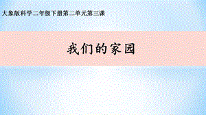 大象版二年級下冊科學1.3《我們的家園》公開課課件（河南劉老師）.ppt