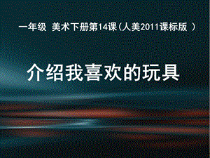 人美版一年級(jí)下冊(cè)美術(shù)14《介紹我喜歡的玩具》公開課課件（遼寧部級(jí)優(yōu)課）.ppt