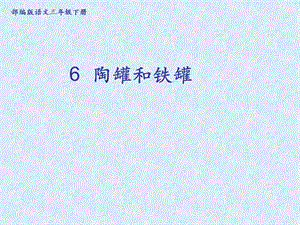 部編版三年級(jí)下冊(cè)語(yǔ)文6陶罐和鐵罐公開(kāi)課課件（甘肅省級(jí)優(yōu)課）.ppt