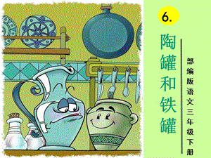 部編版三年級(jí)下冊(cè)語(yǔ)文6陶罐和鐵罐公開(kāi)課課件（西藏省級(jí)優(yōu)課）.pptx