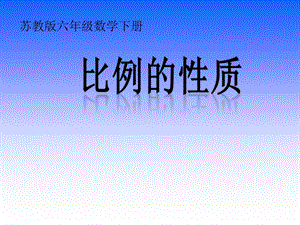 蘇教版六年級(jí)下冊(cè)數(shù)學(xué)4.3《比例的基本性質(zhì)》公開課課件（江蘇部級(jí)優(yōu)課）.ppt