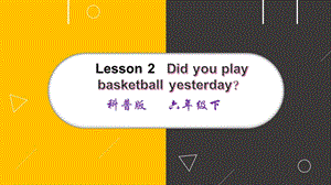 科普版六年級(jí)下冊(cè)英語(yǔ)-Lesson 2 Did you play basketball yesterday課件.pptx