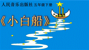 人音版五年級下冊音樂3小白船公開課視頻（吉林市級優(yōu)課）.pptx
