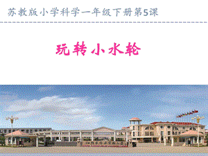 蘇教版一年級下冊科學5玩轉小水輪課件（江蘇部級優課）.pptx