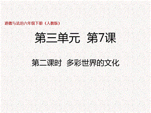 部編版六年級下冊道德與法制六下第7課第二課時 多彩的世界文化 課件.pptx