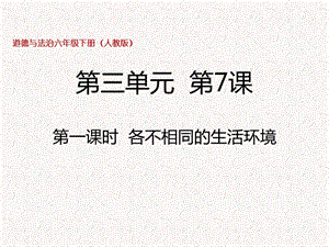 部編版六年級(jí)下冊(cè)道德與法制六下第7課第一課時(shí)各不相同的生活環(huán)境課件.pptx