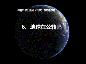教科版五年級下冊科學4.6地球在公轉嗎課件（郭老師安徽部級優課）.ppt