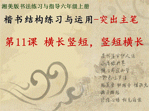 湘美版六年級上冊書法課件－11.橫長豎短橫短豎長.ppt