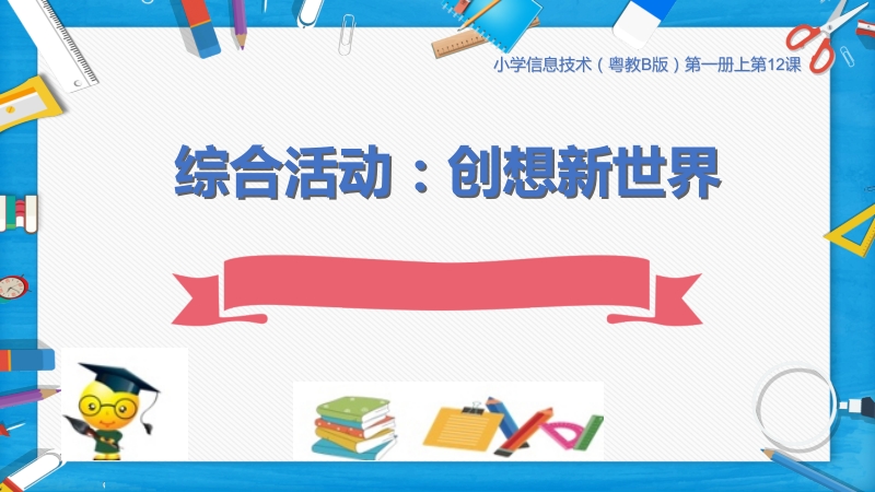 粵教版第一冊上信息技術(shù)第12課《綜合活動：創(chuàng)想新世界》課件+教案（配套）.rar