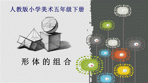 人教版五下美術第02課形體的組合課件（寧夏部級公開課）.pptx