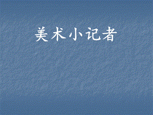 人教版三年級上冊美術(shù)《美術(shù)小記者》課件.ppt
