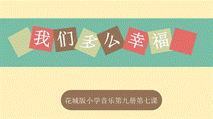 花城版五年級上冊音樂7《我們多么幸福》課件（劉老師公開課）.pptx