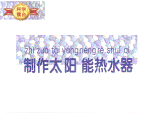 冀人版一年級下冊科學(xué)課件-制作太陽能熱水器課件.pptx