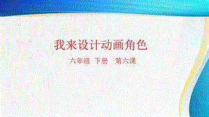 粵科版六年級下冊信息技術第6課 我來設計動畫角色-課件.pptx