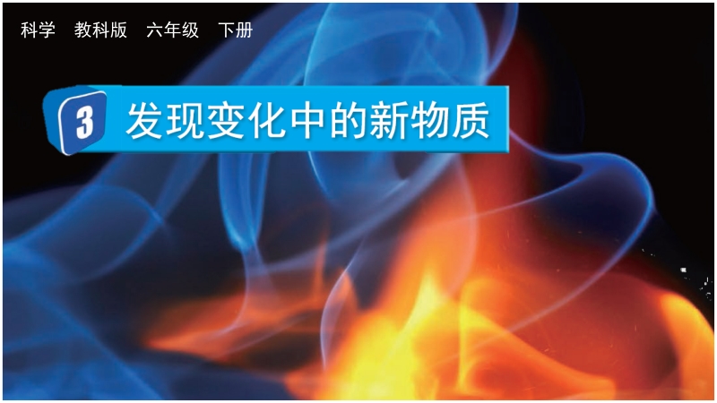 教科版六年級(jí)下冊科學(xué)4.3 發(fā)現(xiàn)變化中的新物質(zhì)-課件+視頻素材.rar