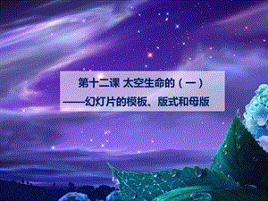 浙教版（廣西、寧波）七上信息技術12 太空生命的探索（一）——幻燈片模板、版式和母版 課件.ppt