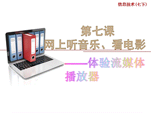 浙教版（廣西、寧波）七下信息技術07 網上聽音樂、看電影——體驗流媒體播放器-課件.ppt
