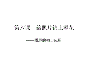 浙教版（廣西、寧波）八上信息技術(shù)06第六課 給照片錦上添花-圖層的初步應(yīng)用 課件.ppt