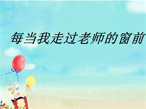 湘藝版三年級上冊音樂《每當我走過老師的窗前》課件.ppt