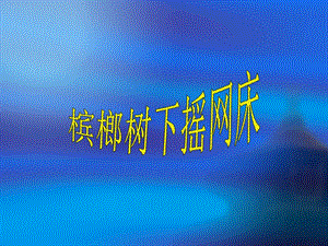 湘藝版六年級(jí)下冊(cè)音樂《檳榔樹下?lián)u網(wǎng)床》課件.ppt