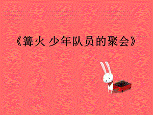 湘藝版五年級下冊音樂《篝火 少先隊員的聚會》課件.ppt