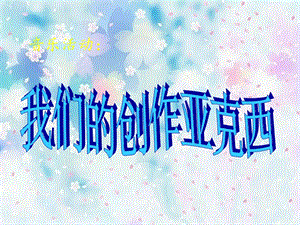 冀少版四年級上冊音樂《我們的創作亞克西》課件.ppt