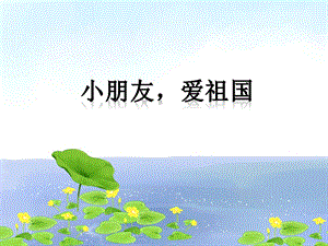 冀少版二年級上冊音樂小朋友愛祖國課件.ppt