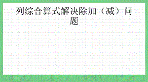 青島版（五年制）三上數學3.2列綜合算式解決除加（減）問題課件.pptx