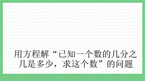 青島版（五年制）五上數(shù)學(xué)6.4 用方程解“已知一個數(shù)的幾分之幾是多少求這個數(shù)”的問題 課件.pptx