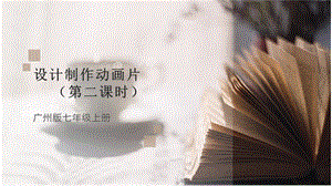 廣州版初中綜合實(shí)踐活動勞動七年級主題五設(shè)計(jì)制作動畫片（第二課時）課件.pptx