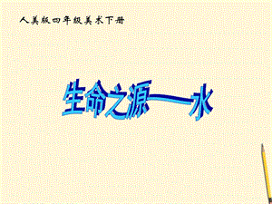 人美版四年級(jí)下冊(cè)美術(shù)第7課 生命之源—水 課件.ppt