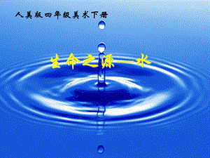 人美版四年級(jí)下冊(cè)美術(shù)第7課 生命之源—水 課件(1).ppt