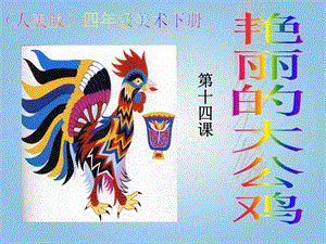 人美版四年級下冊美術(shù)第14課 艷麗的大公雞 課件.ppt
