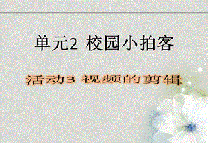 西師大版六上信息技術課件-單元2 活動3 視頻的剪輯-移除(共11張PPT).pptx