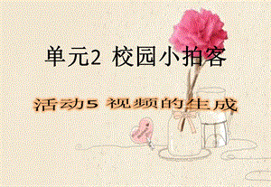 西師大版六上信息技術課件-單元2 活動5 視頻的生成(共9張PPT).pptx