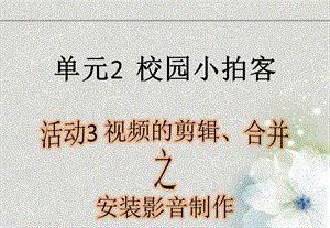 西師大版六上信息技術課件-單元2 活動3 視頻的剪輯、合并之安裝(共11張PPT).pptx