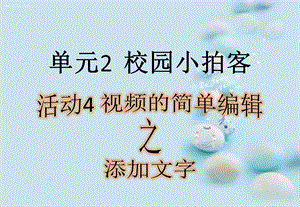 西師大版六上信息技術課件-單元2 活動4 視頻的簡單編輯之添加文字(共11張PPT).pptx