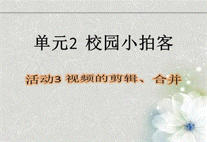 西師大版六上信息技術課件-單元2 活動3 視頻的剪輯、合并(共10張PPT).pptx