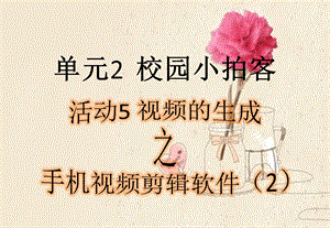 西師大版六上信息技術課件-單元2 活動5 視頻的生成之手機視頻剪輯軟件二(共13張PPT).pptx