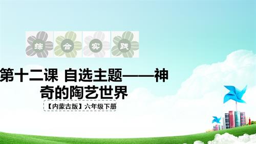 內蒙古版六下綜合實踐第二單元 第十二課《自主選題——神奇的陶藝世界》課件.pptx