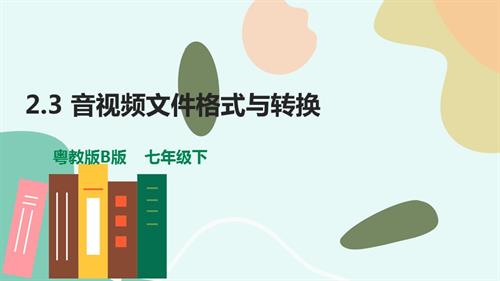 粵教B版七年級下信息技術2.3音視頻文件格式與轉換-課件.pptx
