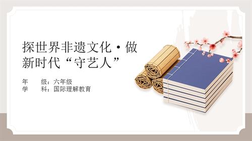 六年級國際理解教育探世界非遺文化做新時代“守藝人”教學課件.pptx