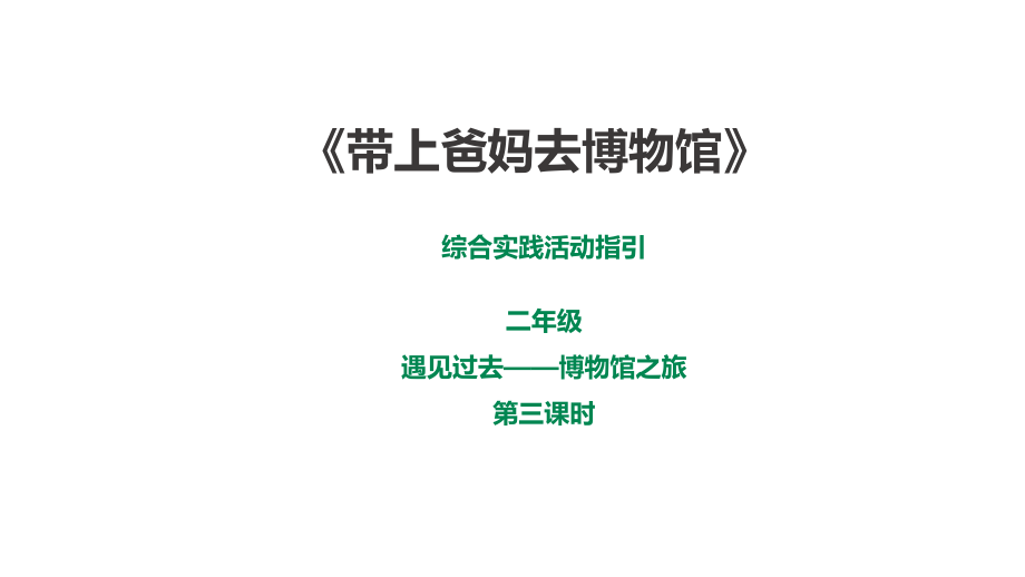 深圳版綜合實踐二年級 遇見過去——博物館之旅第三課時《帶上爸媽去博物館》課件（28張ppt）.rar